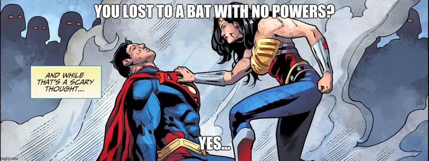 Wonder Woman: You lost to a bat with no powers. Superman: Yes